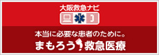 大阪救急ナビ　本当に必要な患者のために。まもろう！救急医療